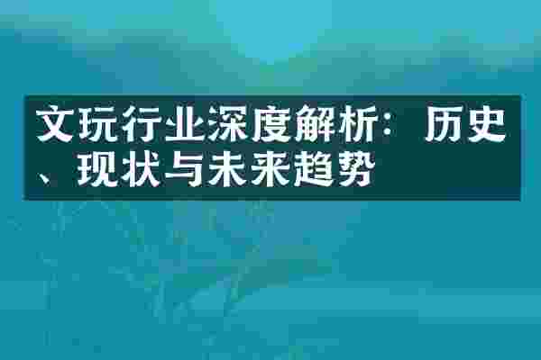 文玩行业深度解析：历史、现状与未来趋势