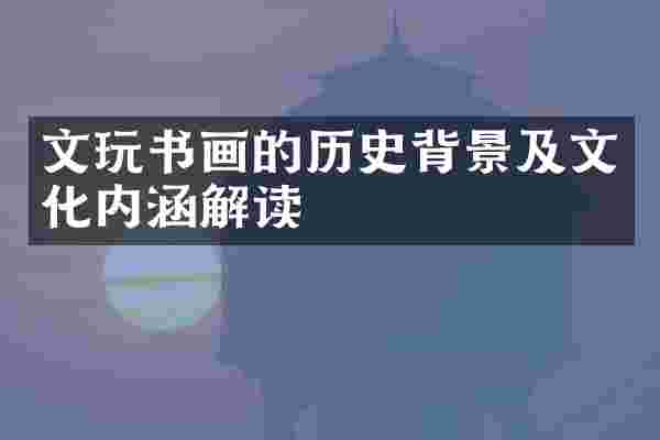 文玩书画的历史背景及文化内涵解读