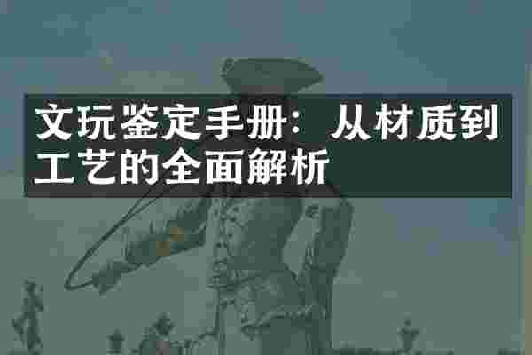 文玩鉴定手册：从材质到工艺的全面解析