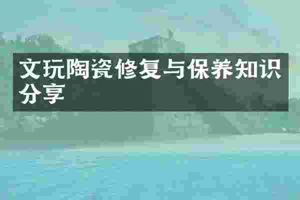 文玩陶瓷修复与保养知识分享