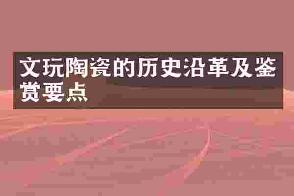 文玩陶瓷的历史沿革及鉴赏要点