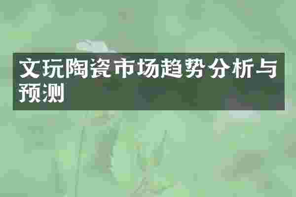 文玩陶瓷市场趋势分析与预测