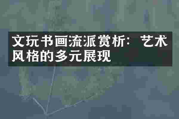 文玩书画流派赏析：艺术风格的多元展现