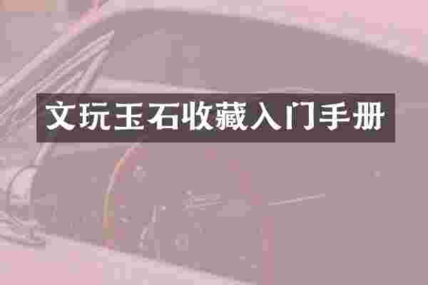 文玩玉石收藏入门手册