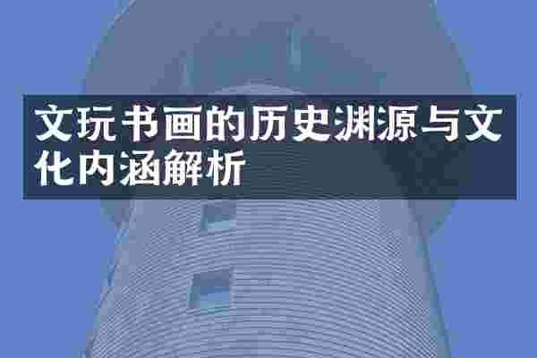 文玩书画的历史渊源与文化内涵解析