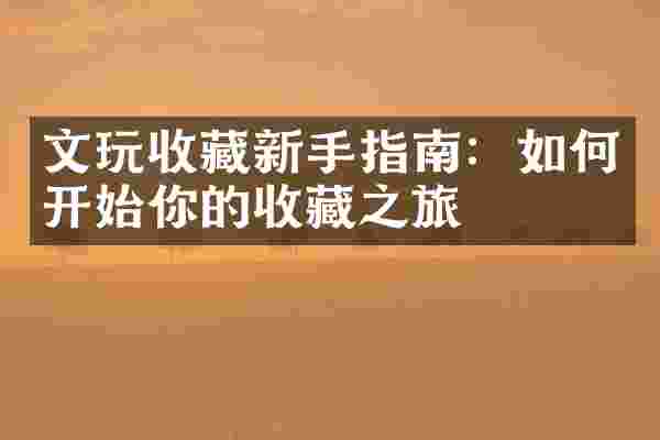 文玩收藏新手指南：如何开始你的收藏之旅