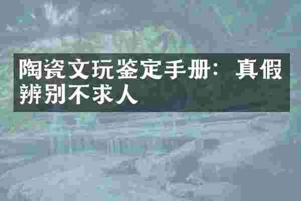 陶瓷文玩鉴定手册：真假辨别不求人