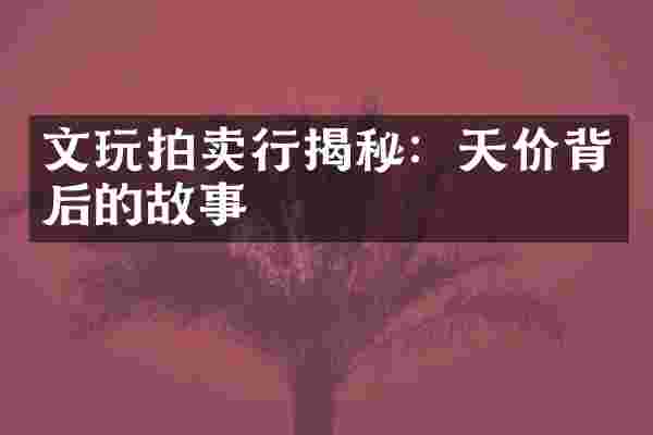 文玩拍卖行揭秘：天价背后的故事