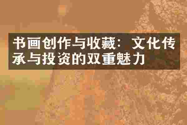 书画创作与收藏：文化传承与投资的双重魅力