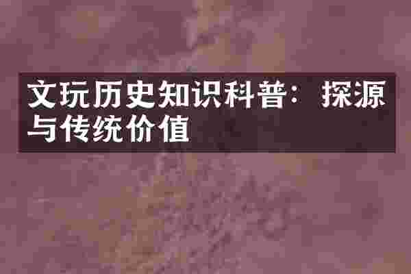 文玩历史知识科普：探源与传统价值