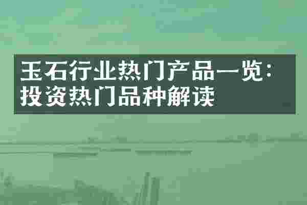 玉石行业热门产品一览：投资热门品种解读