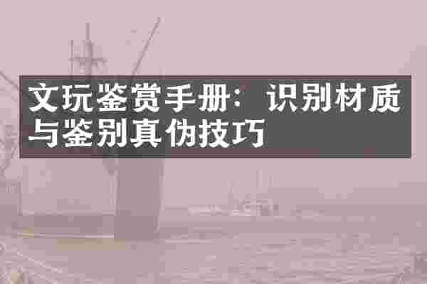 文玩鉴赏手册：识别材质与鉴别真伪技巧