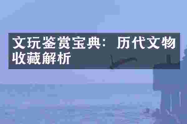 文玩鉴赏宝典：历代文物收藏解析