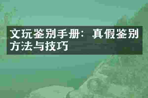 文玩鉴别手册：真假鉴别方法与技巧