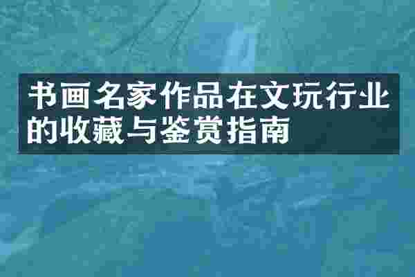 书画名家作品在文玩行业的收藏与鉴赏指南