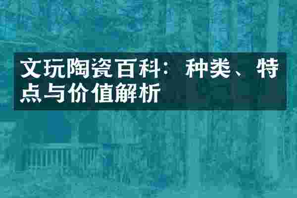 文玩陶瓷百科：种类、特点与价值解析