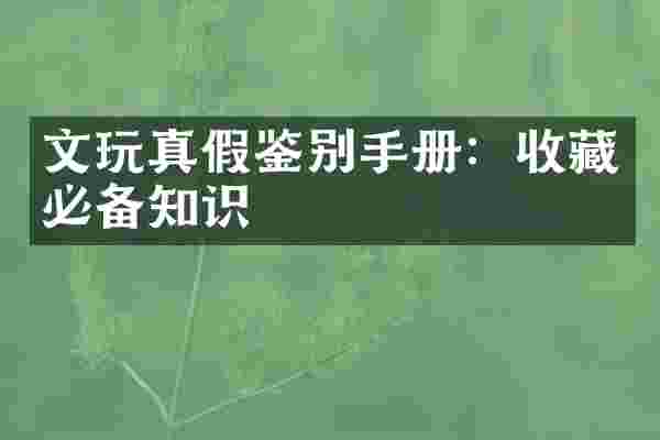 文玩真假鉴别手册：收藏必备知识