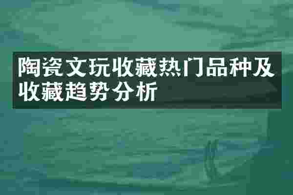 陶瓷文玩收藏热门品种及收藏趋势分析