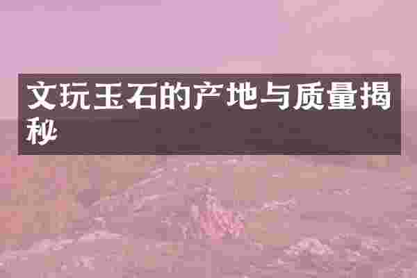 文玩玉石的产地与质量揭秘