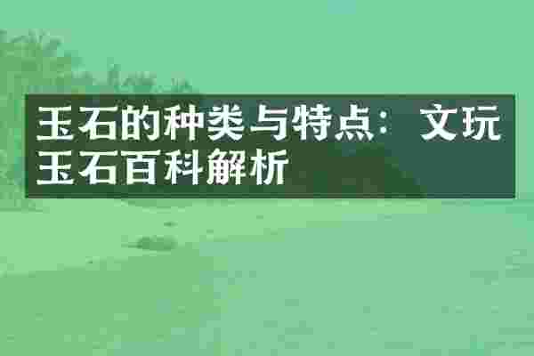 玉石的种类与特点：文玩玉石百科解析