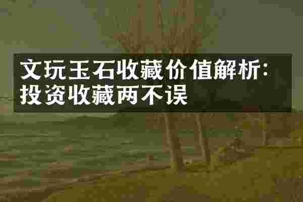文玩玉石收藏价值解析：投资收藏两不误