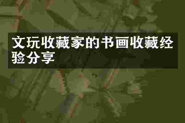 文玩收藏家的书画收藏经验分享