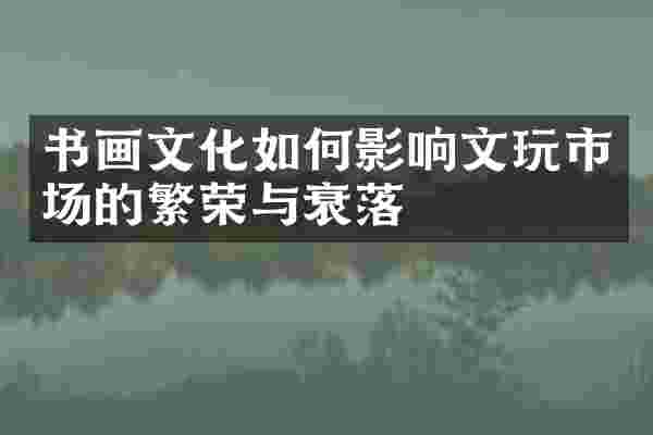 书画文化如何影响文玩市场的繁荣与衰落