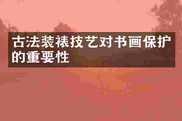 古法装裱技艺对书画保护的重要性