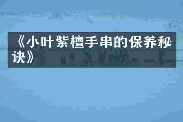《小叶紫檀手串的保养秘诀》