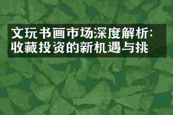 文玩书画市场深度解析：收藏投资的新机遇与挑战