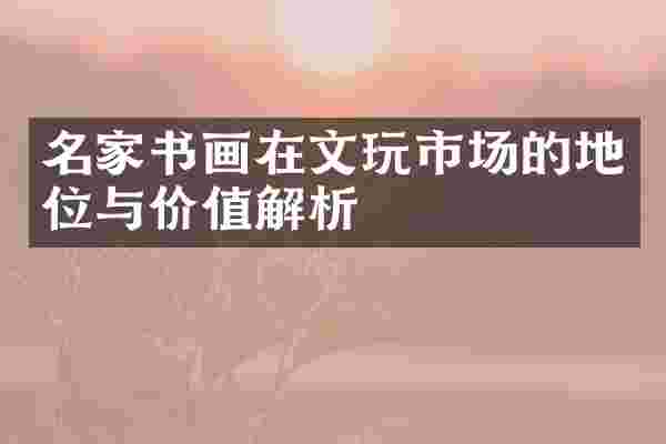 名家书画在文玩市场的地位与价值解析