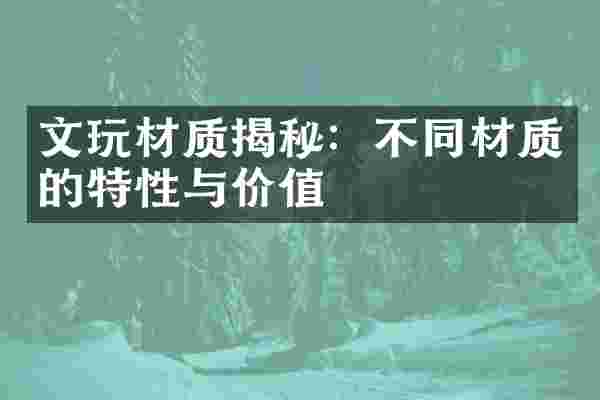文玩材质揭秘：不同材质的特性与价值