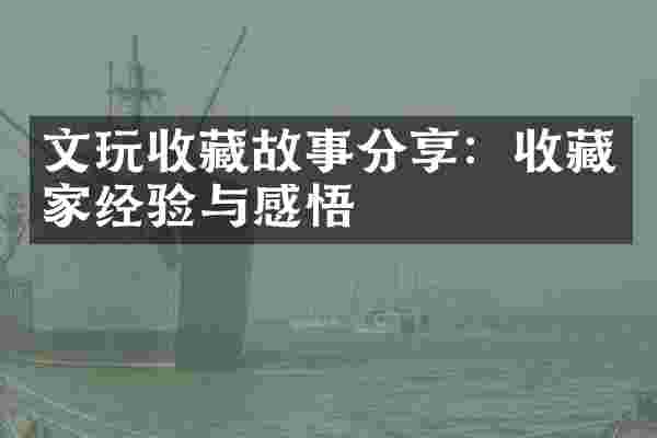 文玩收藏故事分享：收藏家经验与感悟