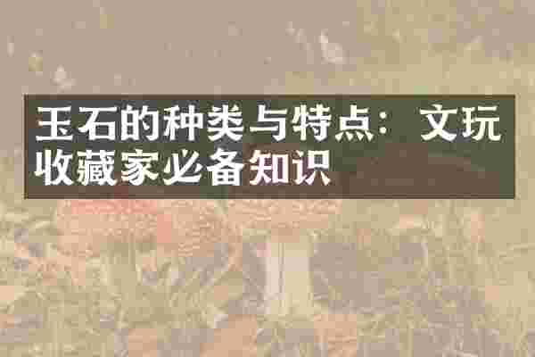 玉石的种类与特点：文玩收藏家必备知识