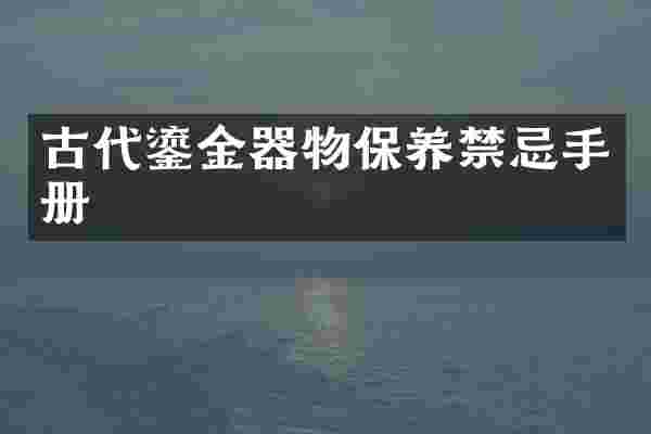 古代鎏金器物保养禁忌手册
