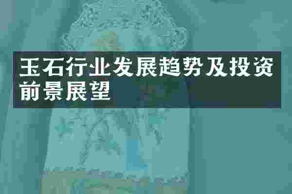 玉石行业发展趋势及投资前景展望