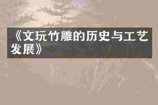 《文玩竹雕的历史与工艺发展》