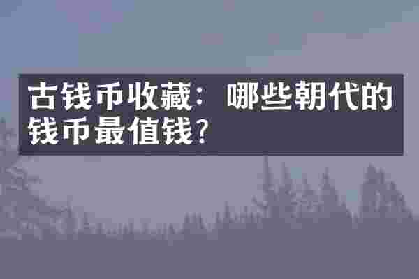 古钱币收藏：哪些朝代的钱币最值钱？