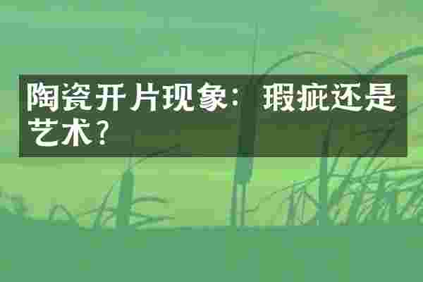 陶瓷开片现象：瑕疵还是艺术？