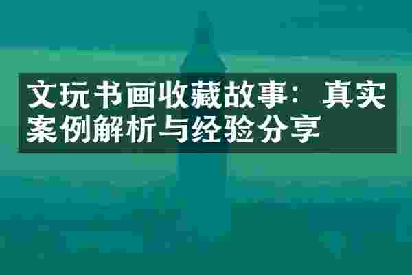 文玩书画收藏故事：真实案例解析与经验分享