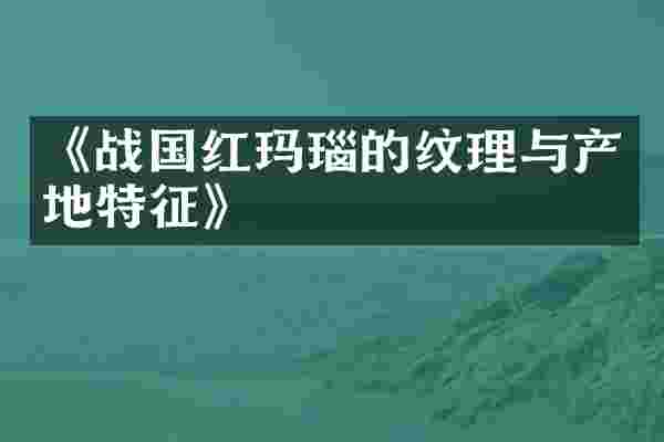 《战国红玛瑙的纹理与产地特征》