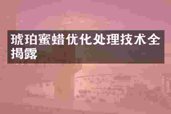 琥珀蜜蜡优化处理技术全揭露