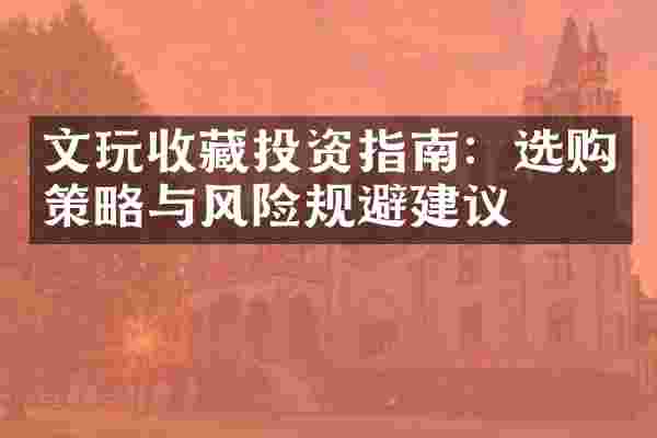 文玩收藏投资指南：选购策略与风险规避建议