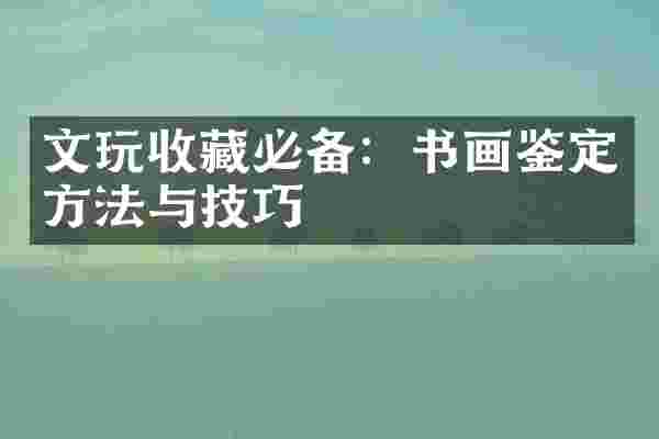 文玩收藏必备：书画鉴定方法与技巧