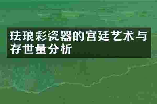 珐琅彩瓷器的宫廷艺术与存世量分析