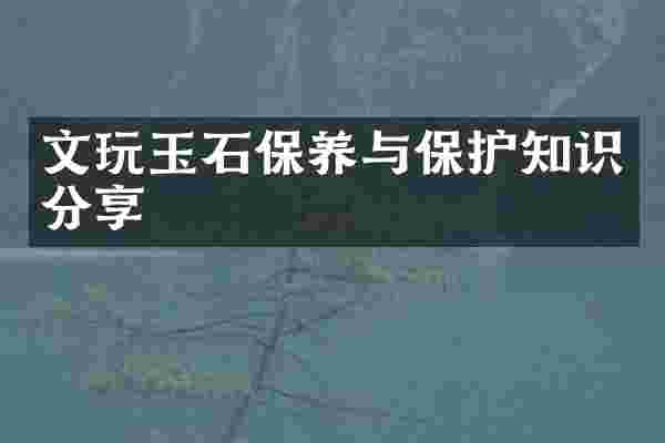 文玩玉石保养与保护知识分享