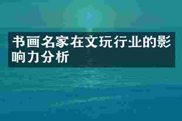 书画名家在文玩行业的影响力分析