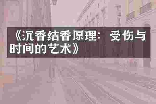 《沉香结香原理：受伤与时间的艺术》