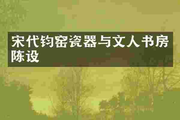 宋代钧窑瓷器与文人书房陈设