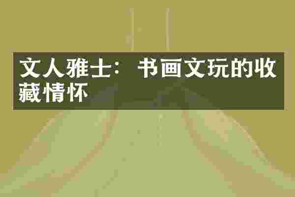 文人雅士：书画文玩的收藏情怀